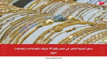 سعر الجنيه الذهب في مصر يقفز 40 جنيها دفعة واحدة بتعاملات اليوم